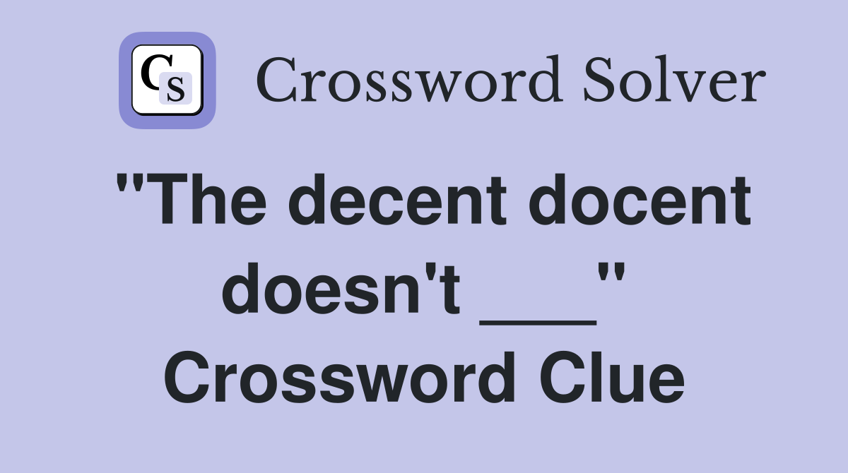 "The decent docent doesn't ___" Crossword Clue