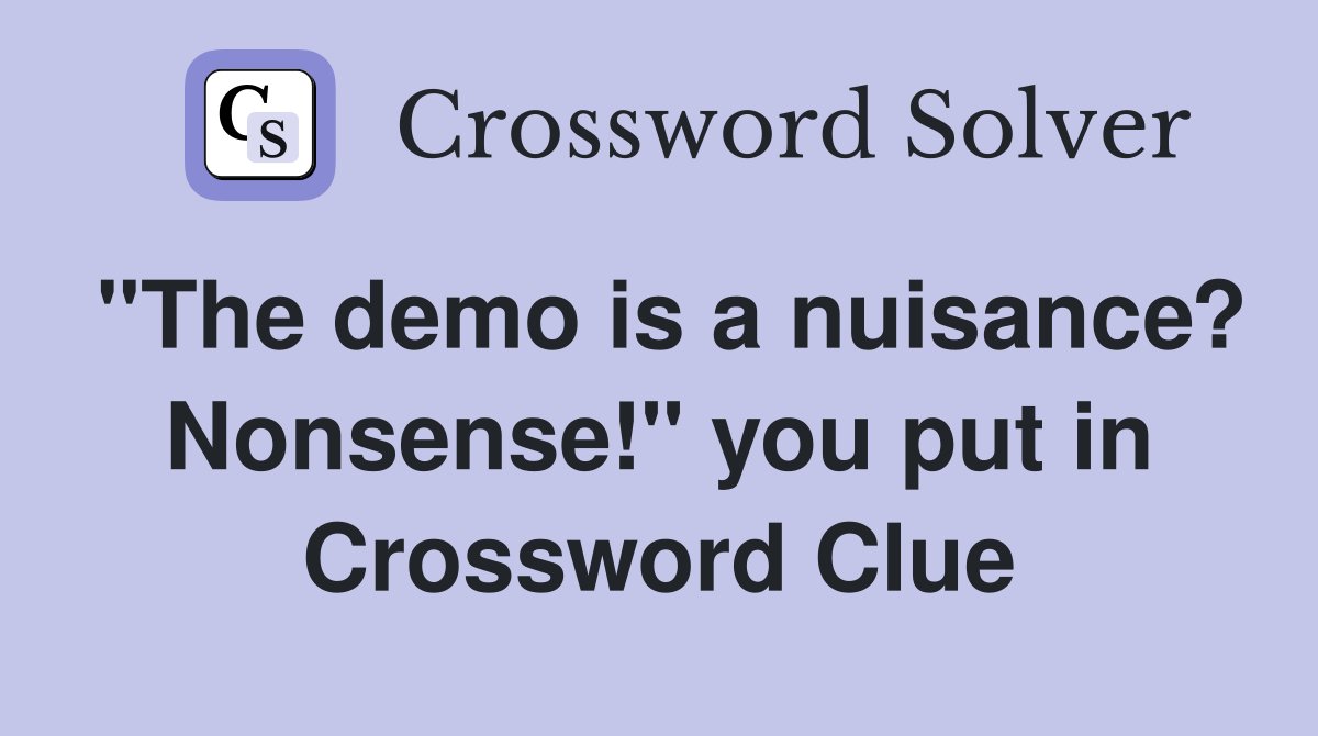 "The demo is a nuisance? Nonsense!" you put in Crossword Clue