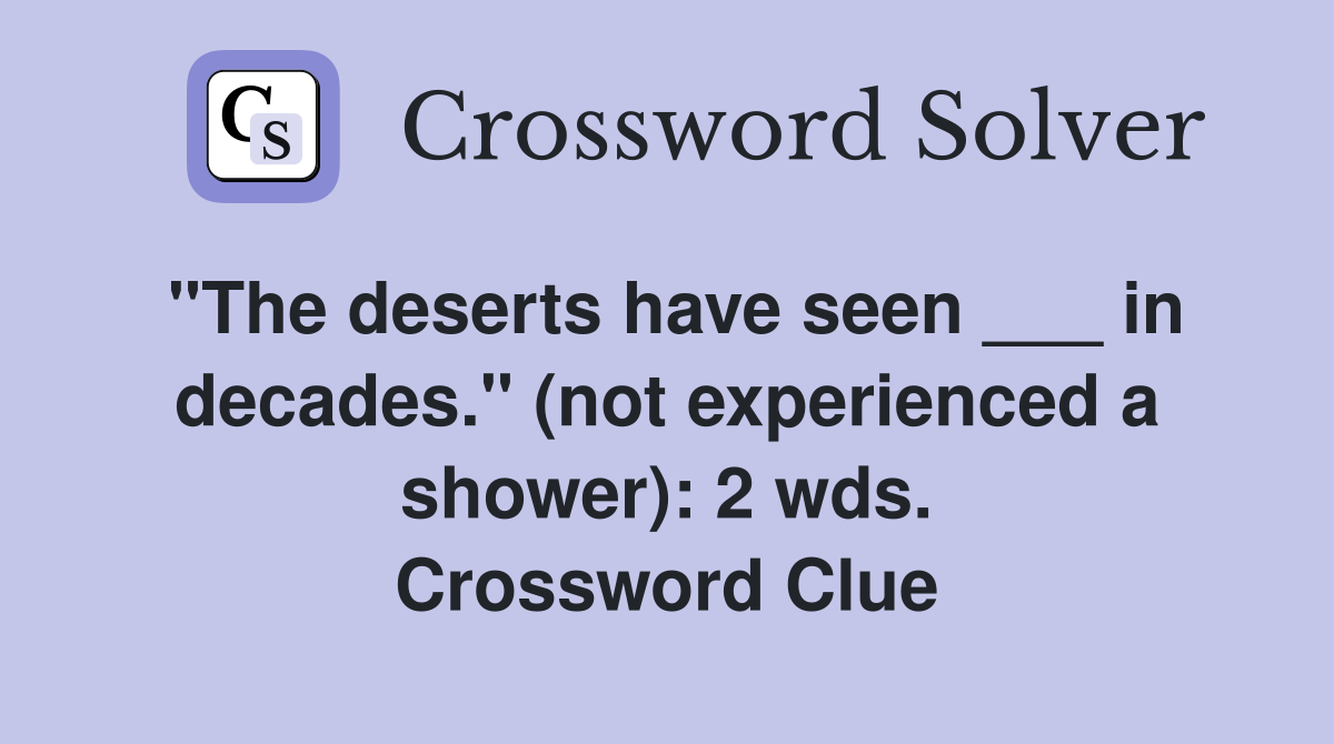 "The deserts have seen ___ in decades." (not experienced a shower): 2 wds. Crossword Clue
