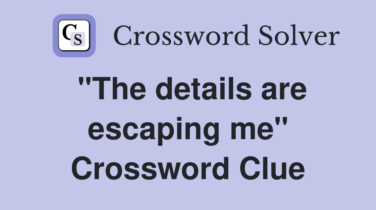 "The details are escaping me" Crossword Clue
