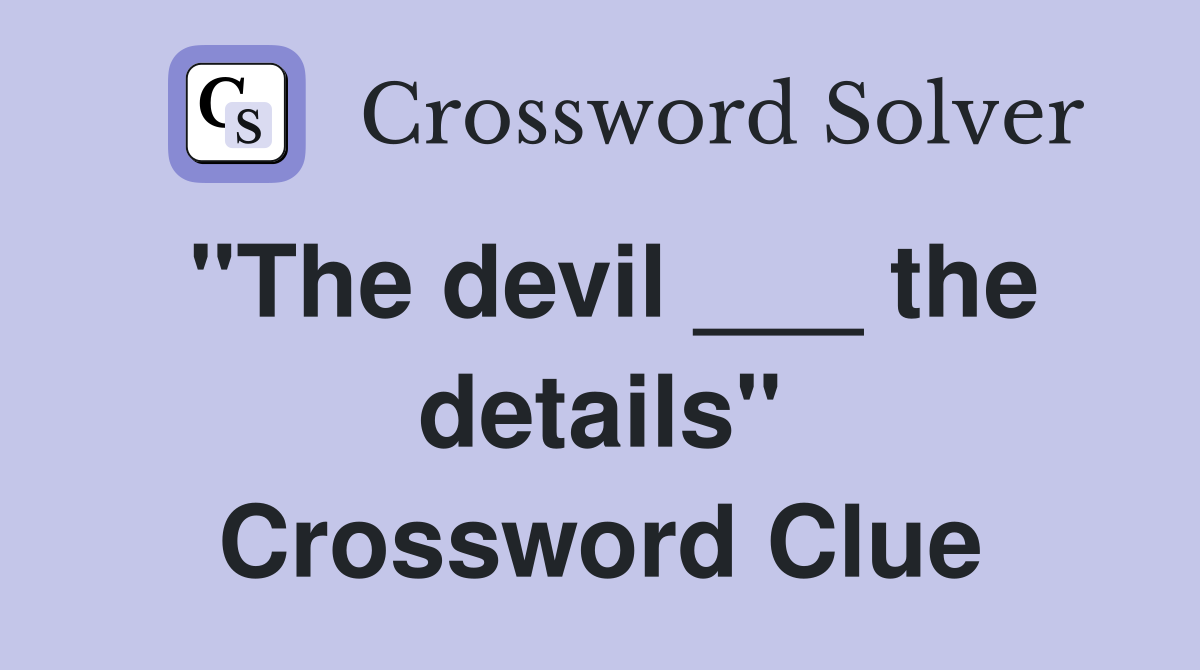 "The devil ___ the details" Crossword Clue