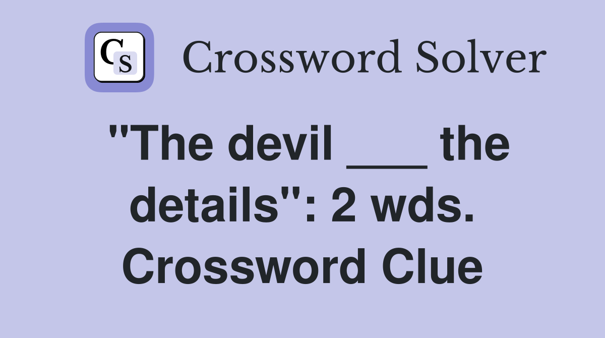 "The devil ___ the details": 2 wds. Crossword Clue
