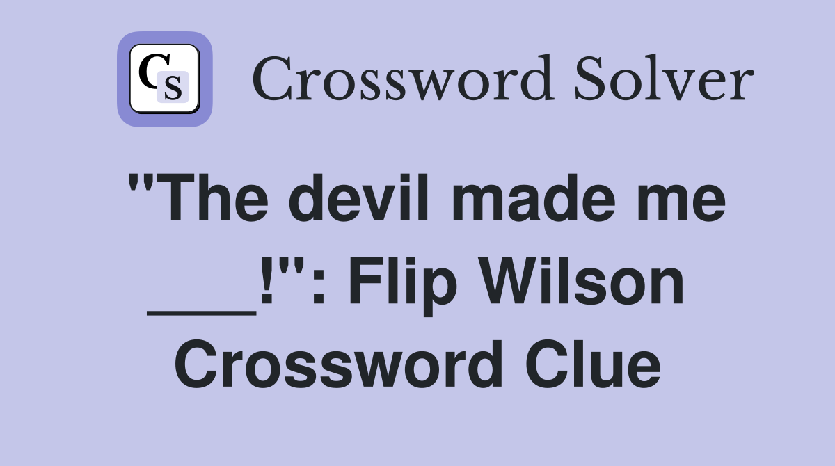 "The devil made me ___!": Flip Wilson Crossword Clue