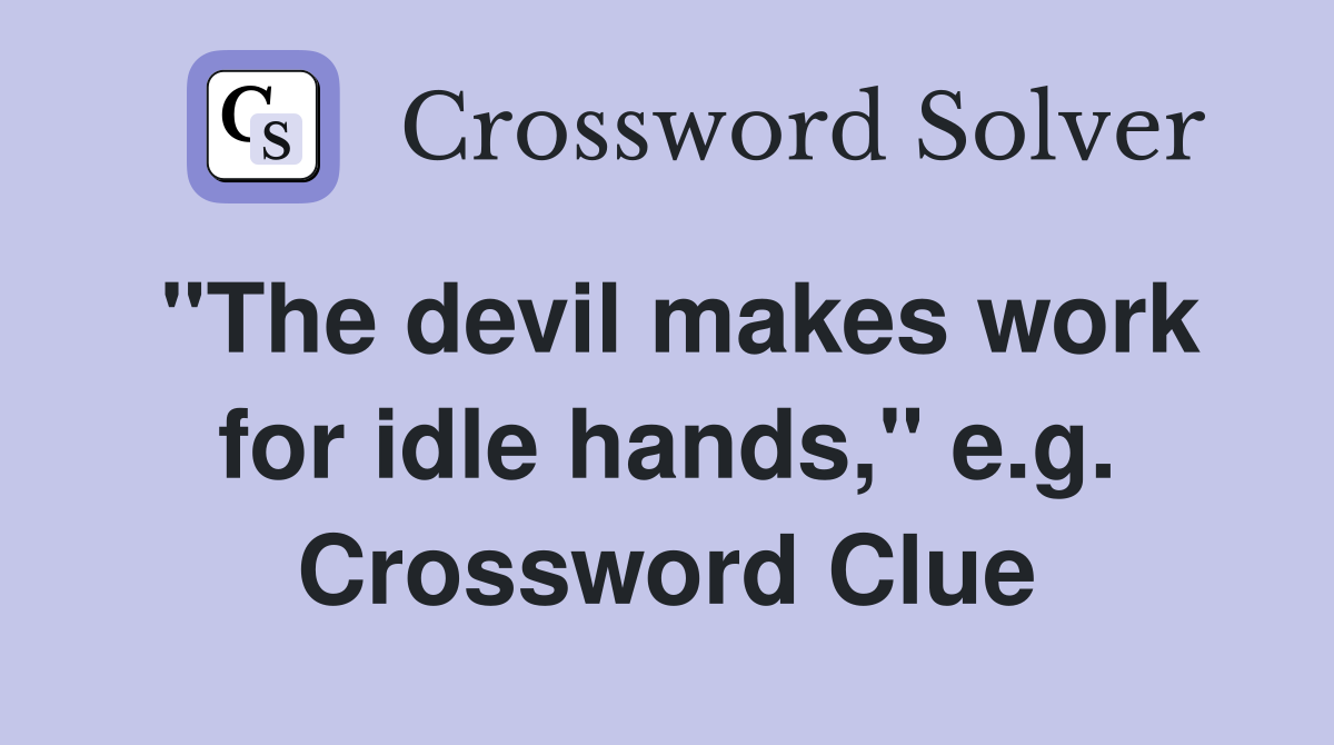 "The devil makes work for idle hands," e.g. Crossword Clue
