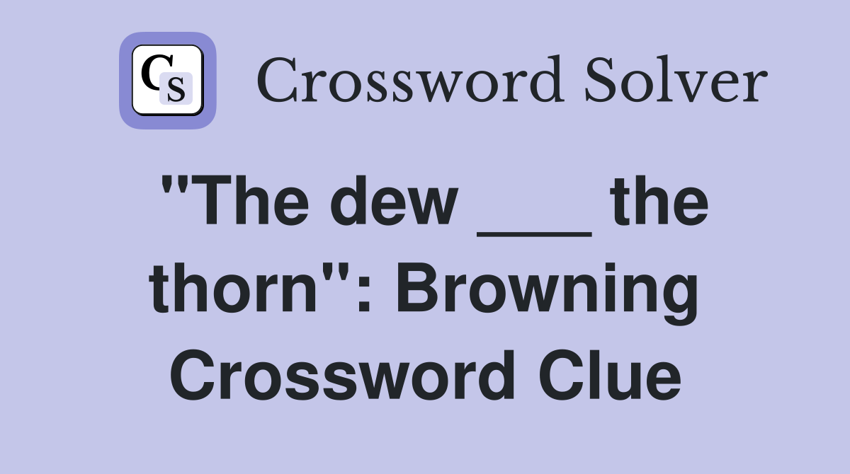 "The dew ___ the thorn": Browning Crossword Clue
