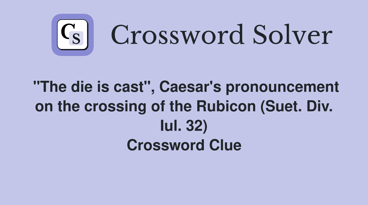 "The die is cast", Caesar's pronouncement on the crossing of the Rubicon (Suet. Div. Iul. 32) Crossword Clue