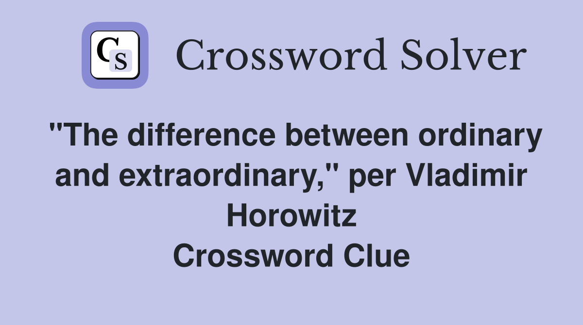 "The difference between ordinary and extraordinary," per Vladimir Horowitz Crossword Clue