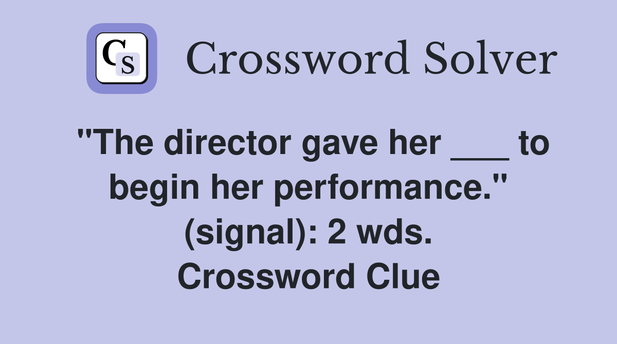 "The director gave her ___ to begin her performance." (signal): 2 wds. Crossword Clue