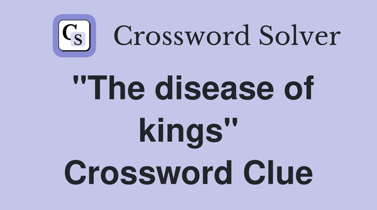 "The disease of kings" Crossword Clue