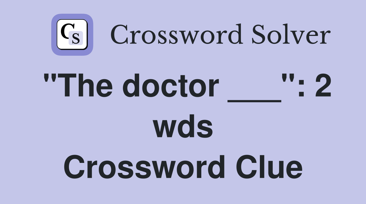 "The doctor ___": 2 wds Crossword Clue