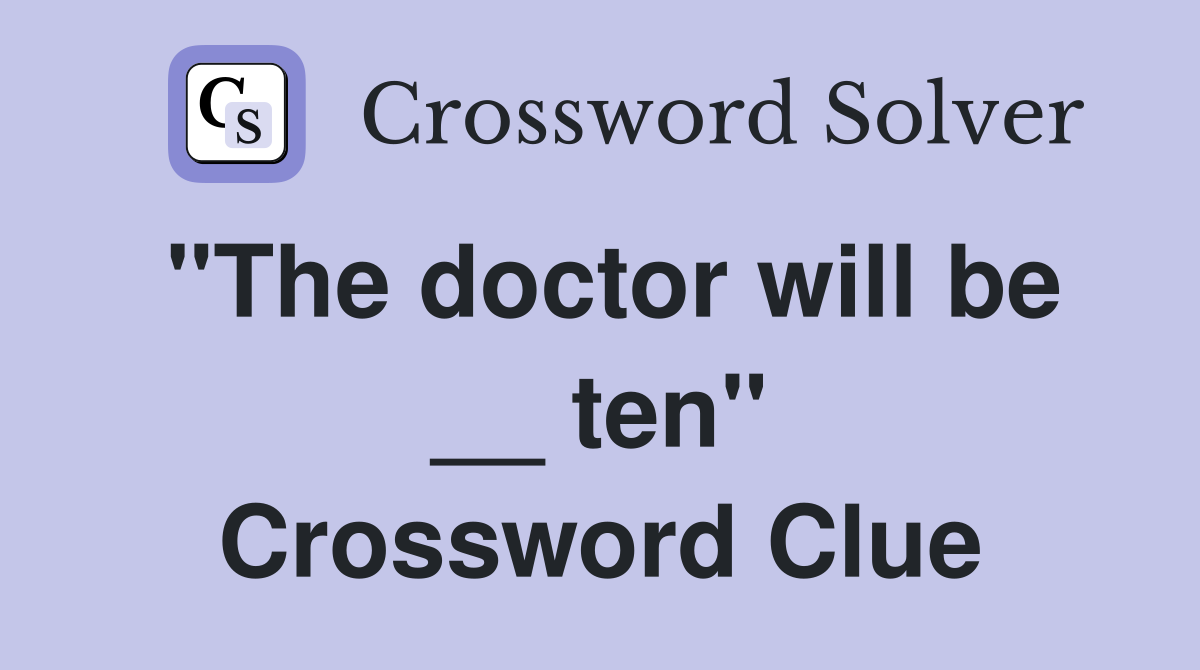 "The doctor will be __ ten" Crossword Clue