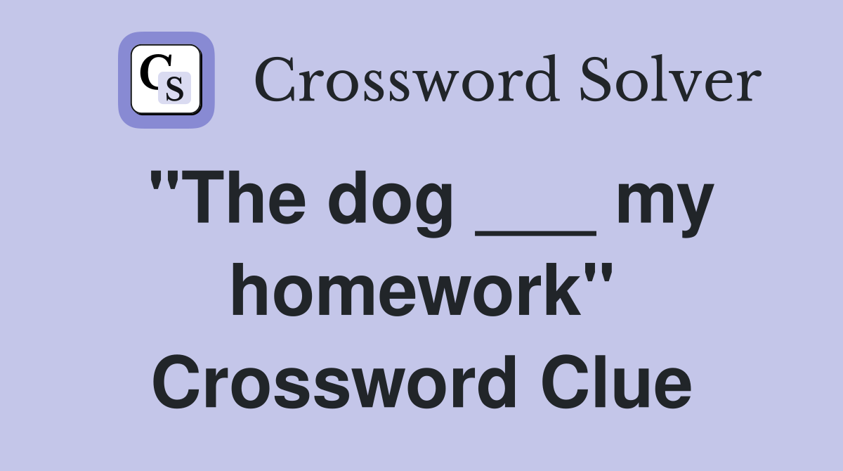 "The dog ___ my homework" Crossword Clue