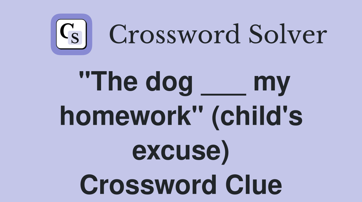 "The dog ___ my homework" (child's excuse) Crossword Clue