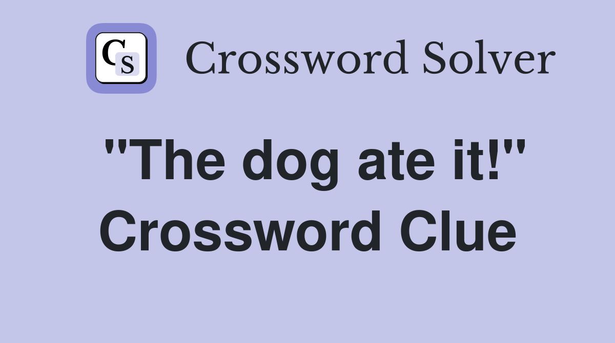 "The dog ate it!" Crossword Clue