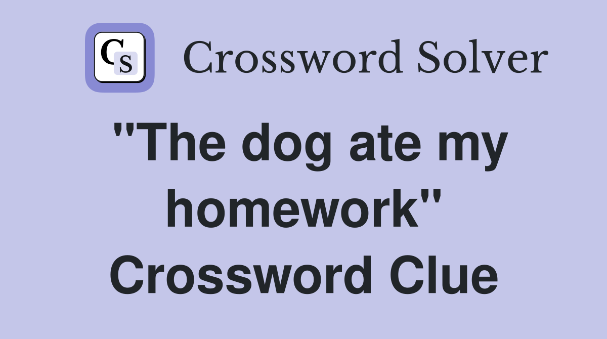 "The dog ate my homework" Crossword Clue