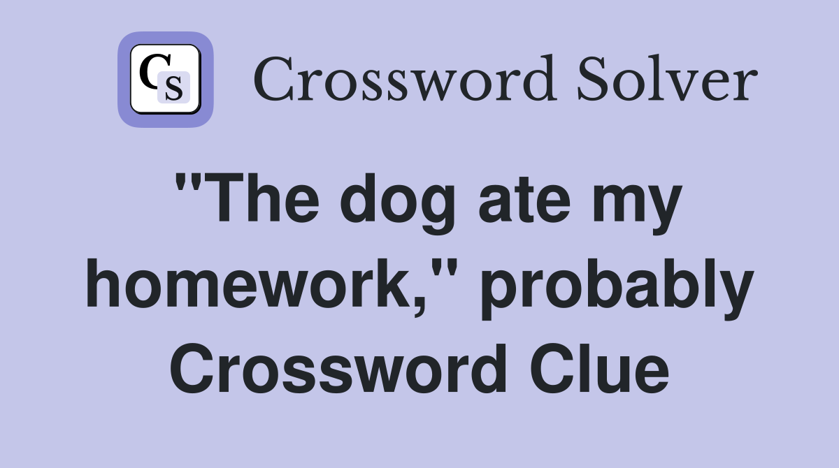 "The dog ate my homework," probably Crossword Clue