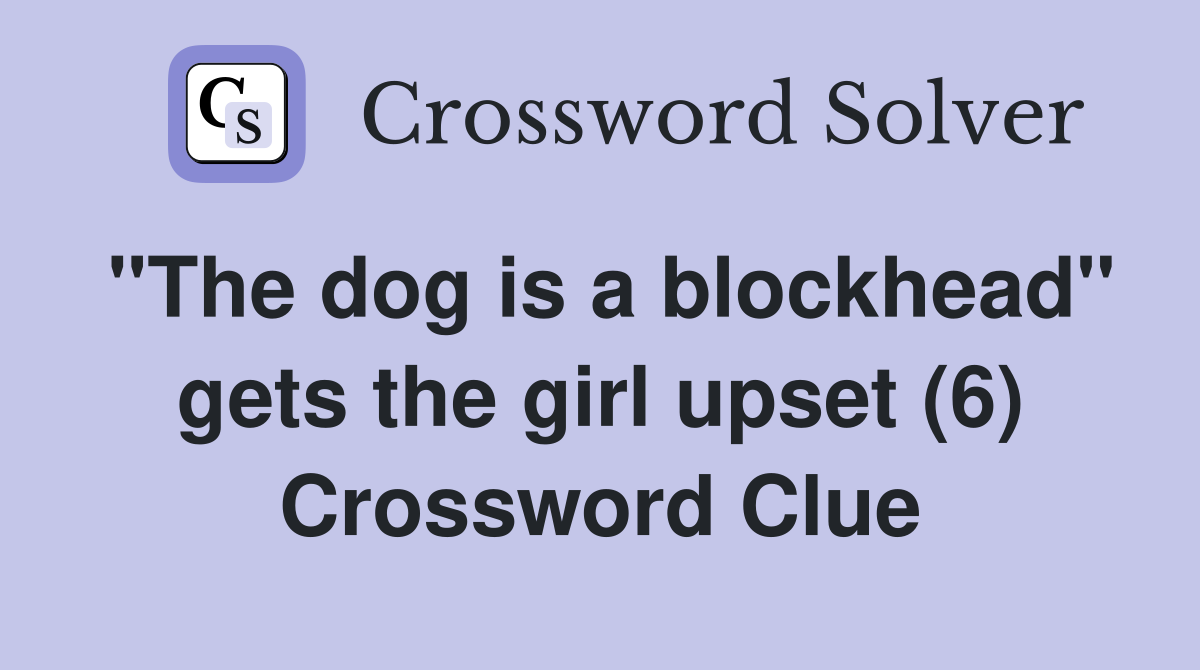 "The dog is a blockhead" gets the girl upset (6) Crossword Clue