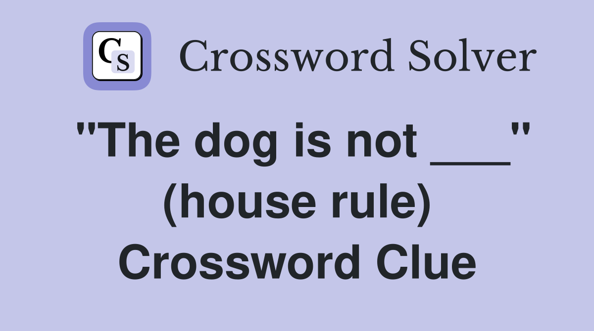 "The dog is not ___" (house rule) Crossword Clue