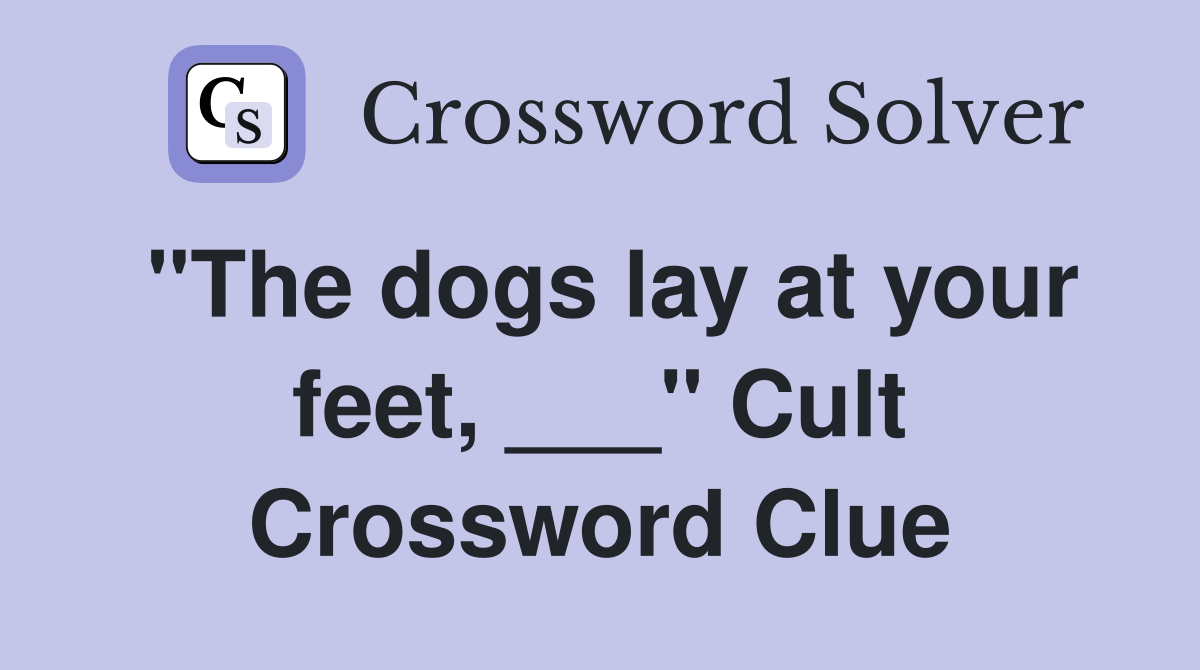 "The dogs lay at your feet, ___" Cult Crossword Clue