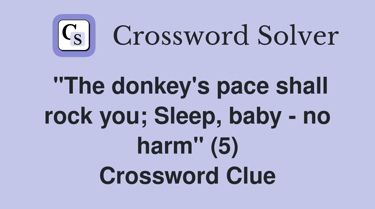 "The donkey's pace shall rock you; Sleep, baby - no harm" (5) Crossword Clue