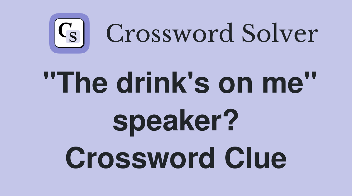"The drink's on me" speaker? Crossword Clue