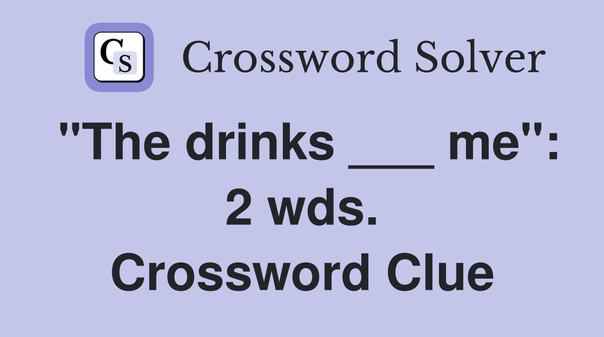 "The drinks ___ me": 2 wds. Crossword Clue