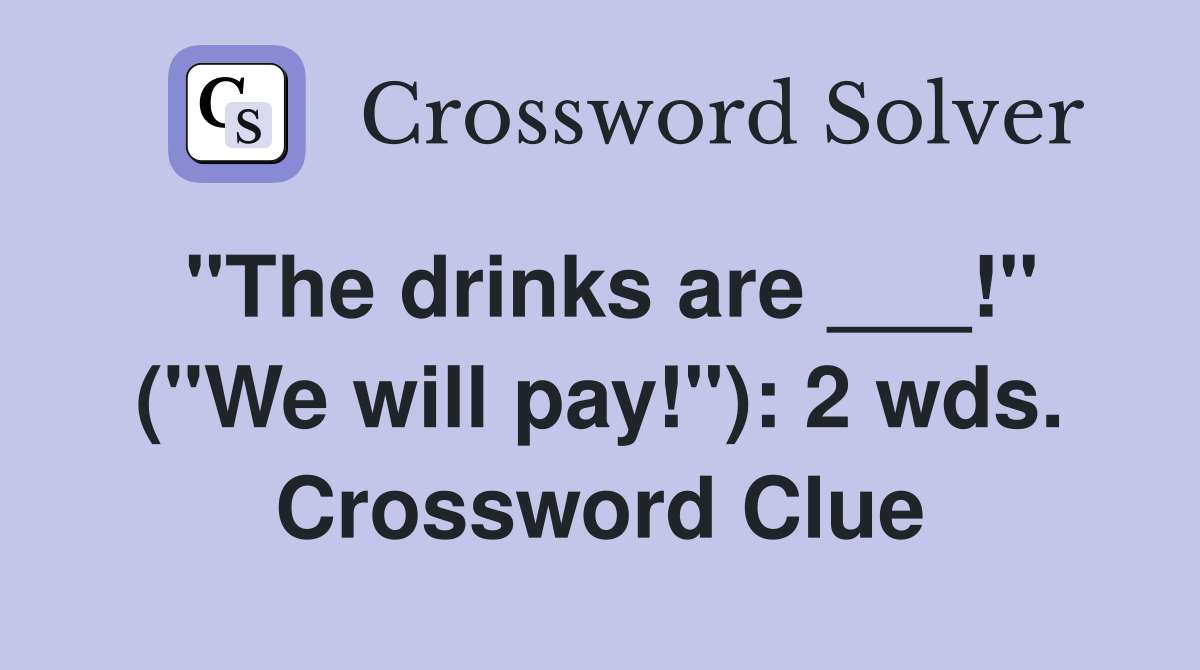 "The drinks are ___!" ("We will pay!"): 2 wds. Crossword Clue