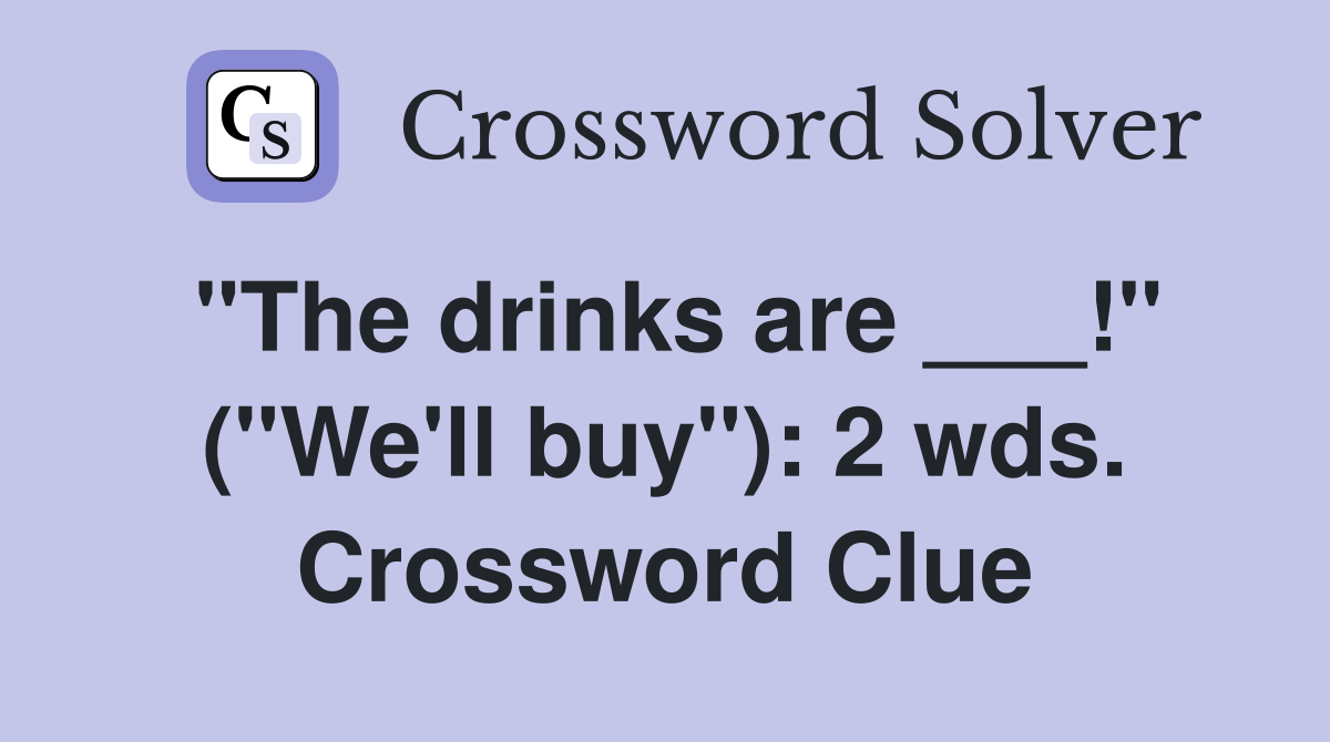 "The drinks are ___!" ("We'll buy"): 2 wds. Crossword Clue