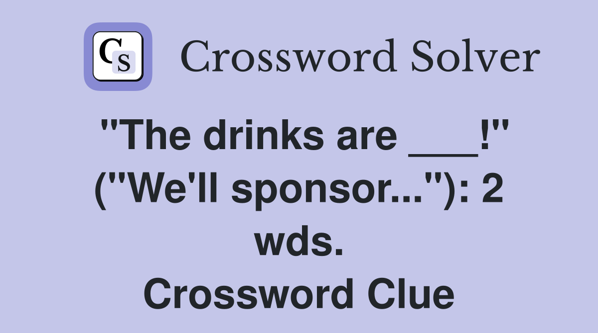 "The drinks are ___!" ("We'll sponsor..."): 2 wds. Crossword Clue