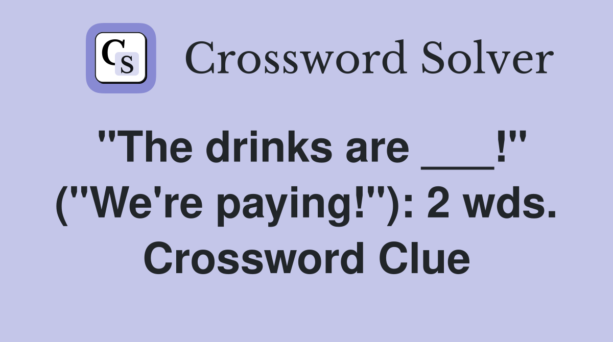 "The drinks are ___!" ("We're paying!"): 2 wds. Crossword Clue
