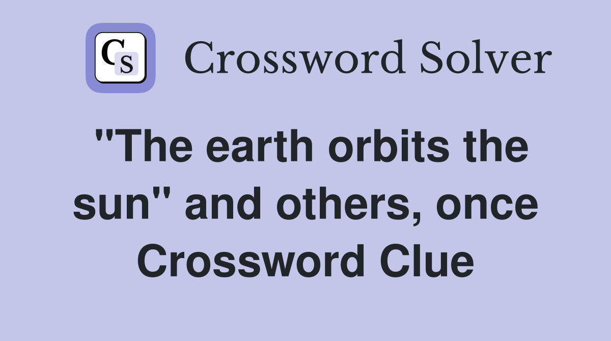 "The earth orbits the sun" and others, once Crossword Clue