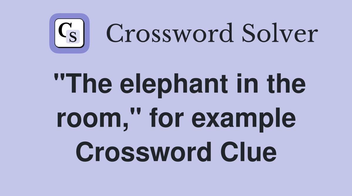 "The elephant in the room," for example Crossword Clue
