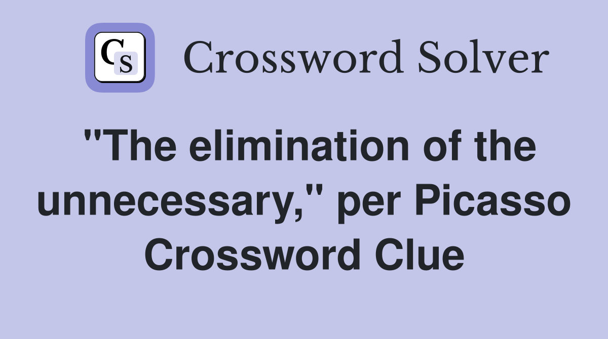 "The elimination of the unnecessary," per Picasso Crossword Clue