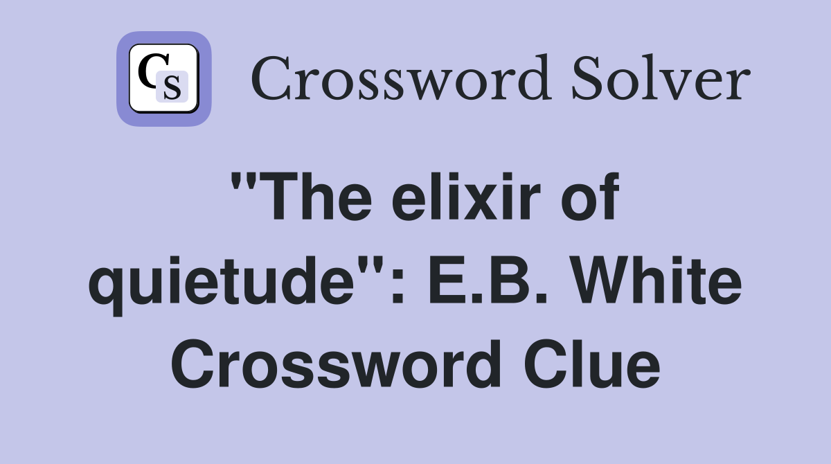 "The elixir of quietude": E.B. White Crossword Clue