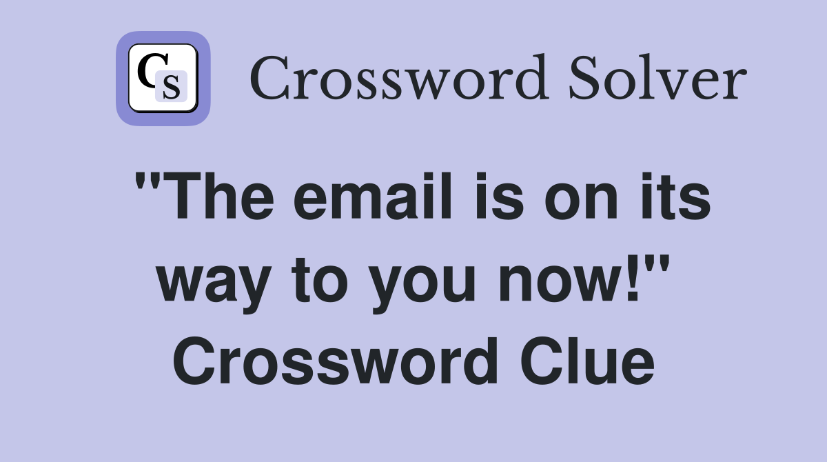 "The email is on its way to you now!" Crossword Clue