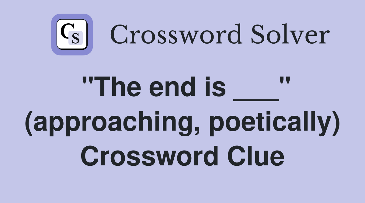 "The end is ___" (approaching, poetically) Crossword Clue