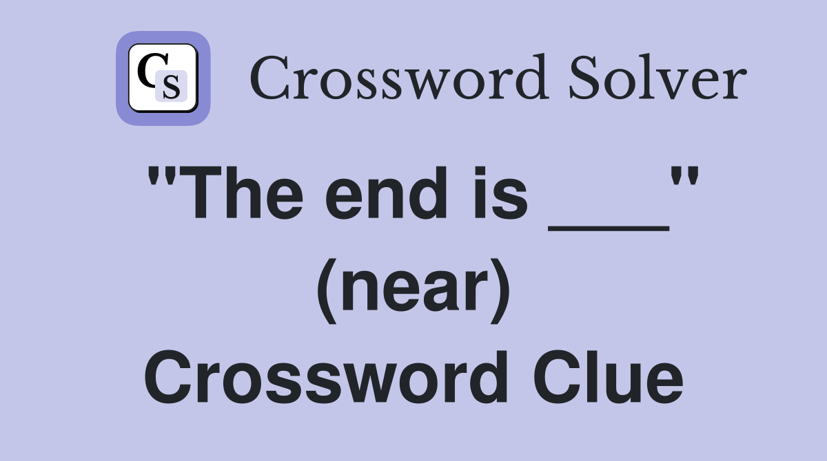 "The end is ___" (near) Crossword Clue