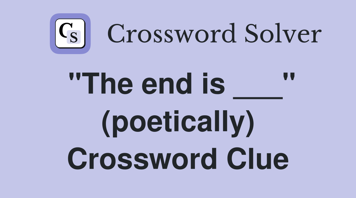 "The end is ___" (poetically) Crossword Clue