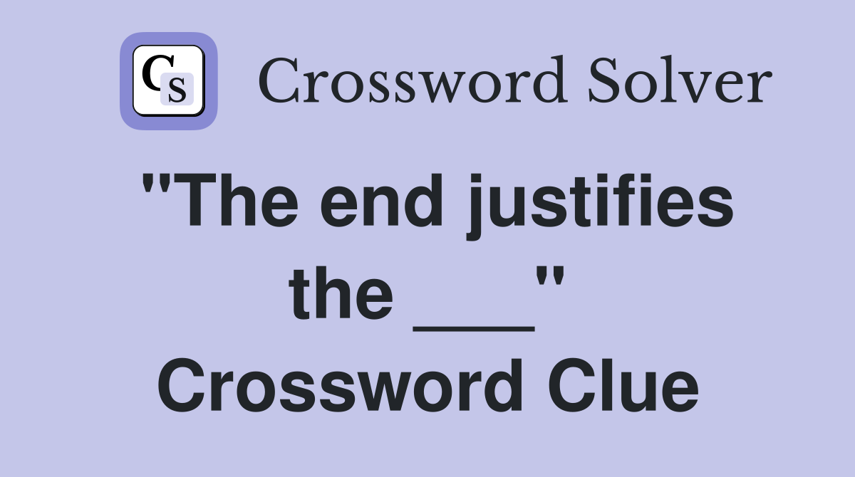 "The end justifies the ___" Crossword Clue