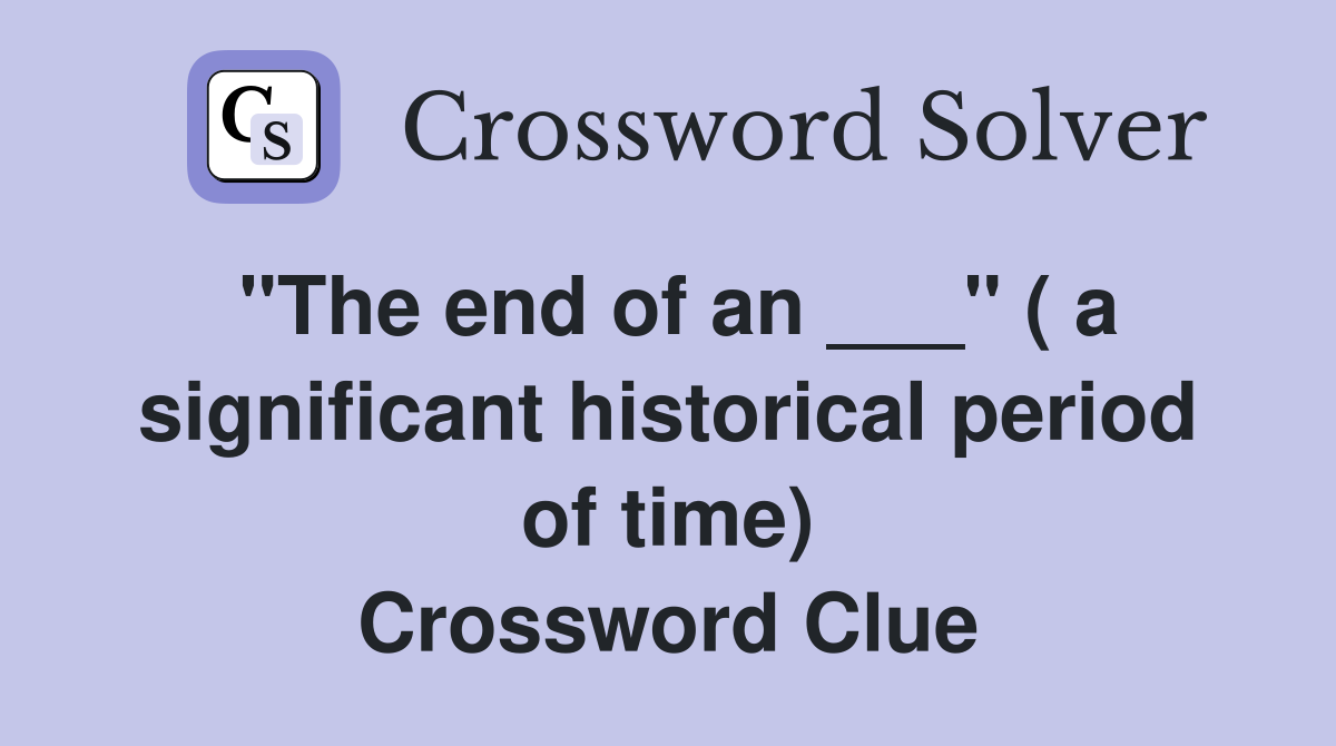 "The end of an ___" ( a significant historical period of time) Crossword Clue