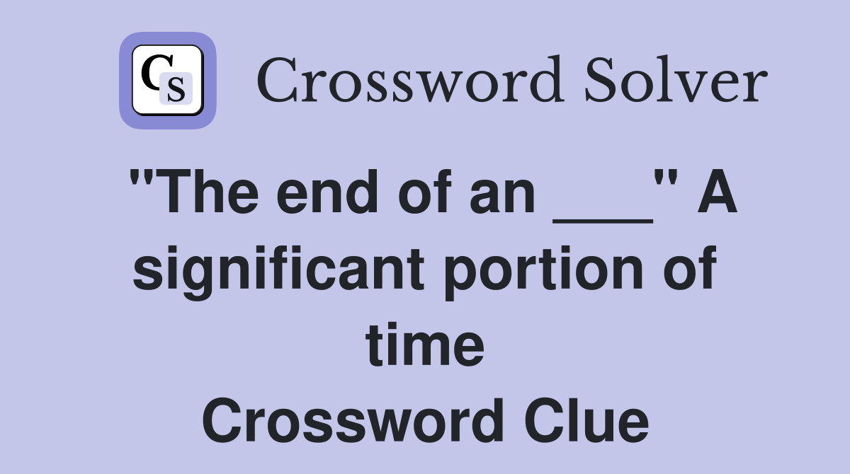 "The end of an ___" A significant portion of time Crossword Clue