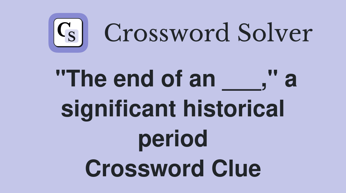 "The end of an ___," a significant historical period Crossword Clue