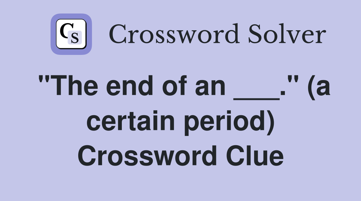"The end of an ___." (a certain period) Crossword Clue