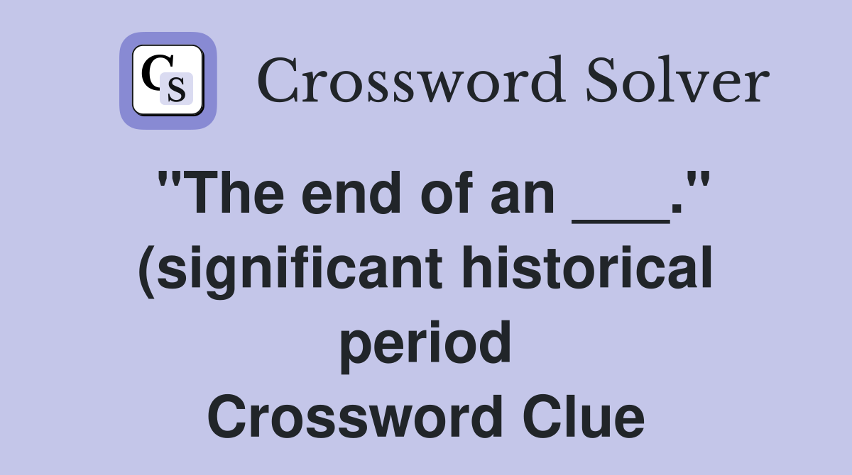 quot The end of an quot (significant historical period) Crossword Clue quot The end of an quot (significant historical period) Crossword Clue