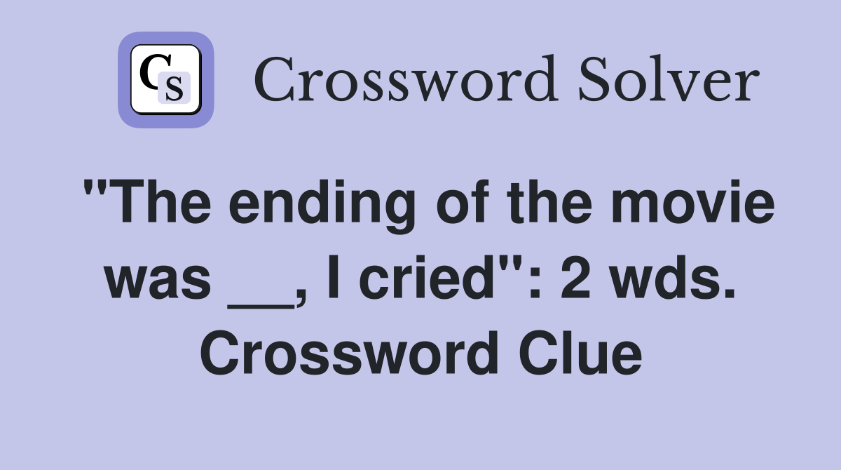 "The ending of the movie was __, I cried": 2 wds. Crossword Clue