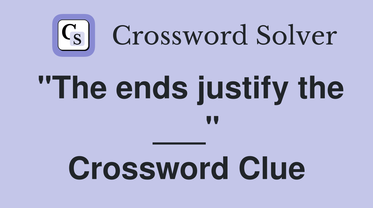"The ends justify the ___" Crossword Clue