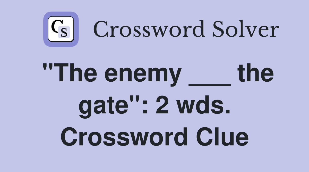 "The enemy ___ the gate": 2 wds. Crossword Clue