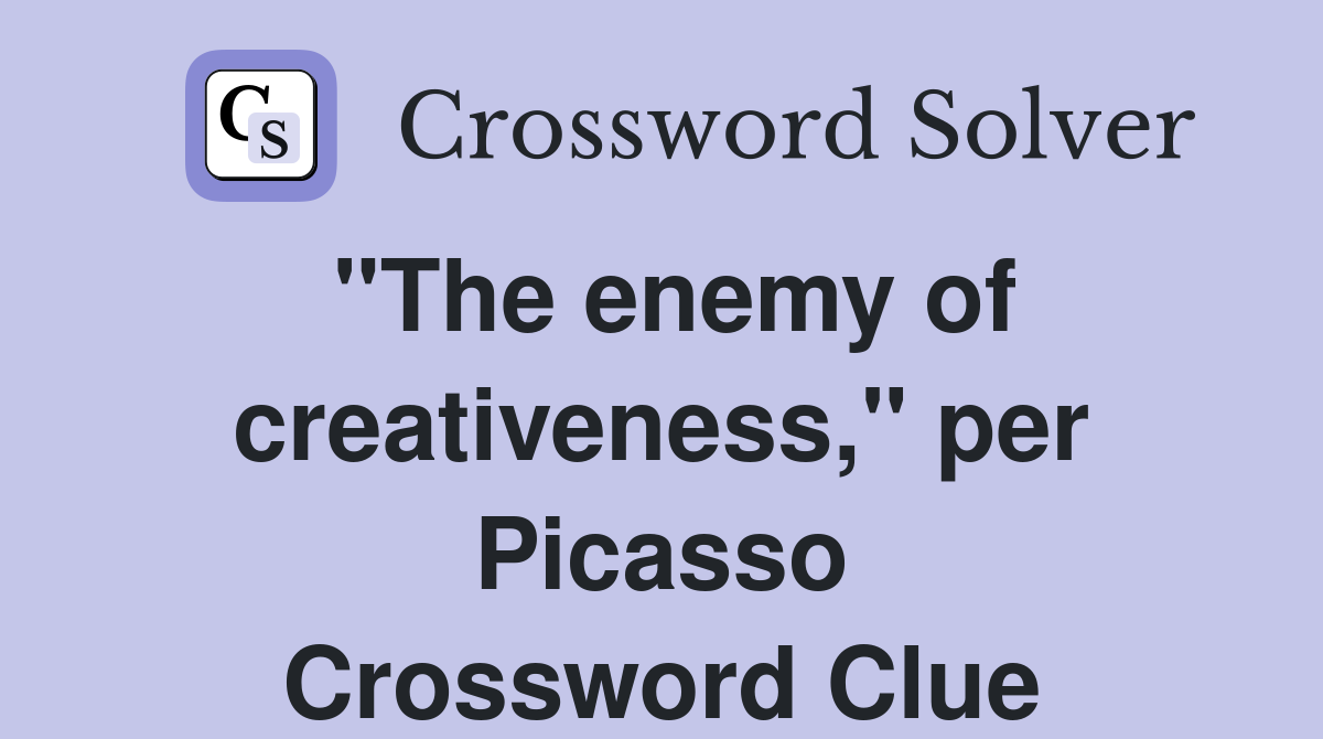 "The enemy of creativeness," per Picasso Crossword Clue