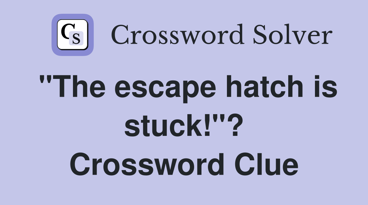 "The escape hatch is stuck!"? Crossword Clue