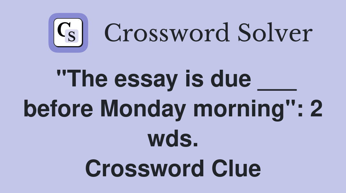 "The essay is due ___ before Monday morning": 2 wds. Crossword Clue